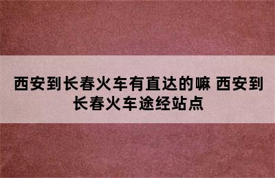 西安到长春火车有直达的嘛 西安到长春火车途经站点